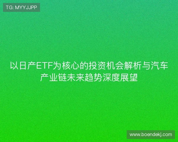 以日产ETF为核心的投资机会解析与汽车产业链未来趋势深度展望