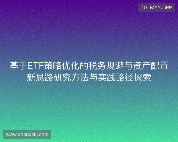 基于ETF策略优化的税务规避与资产配置新思路研究方法与实践路径探索